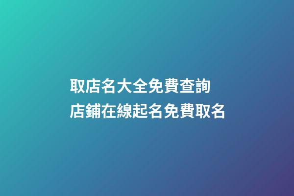 取店名大全免費查詢 店鋪在線起名免費取名-第1張-店鋪起名-玄機派